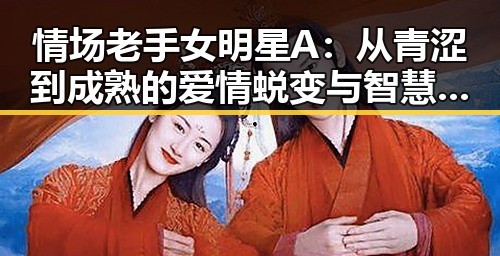 情场老手女明星A：从青涩到成熟的爱情蜕变与智慧守护