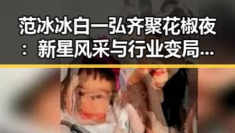范冰冰白一弘齐聚花椒夜：新星风采与行业变局的双重焦点