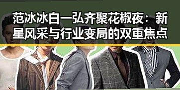 范冰冰白一弘齐聚花椒夜:新星风采与行业变局的双重焦点