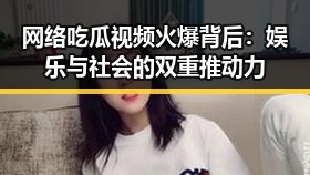 网络吃瓜视频火爆背后：娱乐与社会的双重推动力