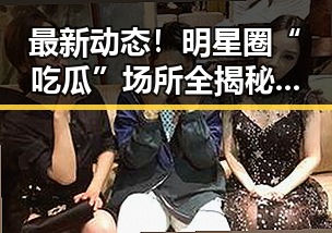 最新动态！明星圈“吃瓜”场所全揭秘，幕后故事逐步浮出水面