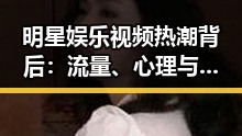 明星娱乐视频热潮背后：流量、心理与行业变化的深层解读