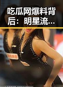 吃瓜网爆料背后：明星流言的源头与影响分析