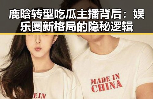 鹿晗转型吃瓜主播背后：娱乐圈新格局的隐秘逻辑