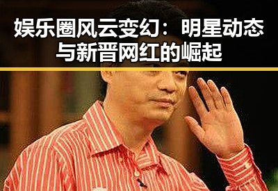 娱乐圈风云变幻：明星动态与新晋网红的崛起